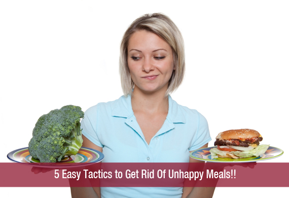 5 Easy Tactics to Get Rid Of Unhappy Meals!!