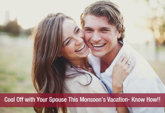 Cool Off with Your Spouse This Monsoon’s Vacation- Know How!!