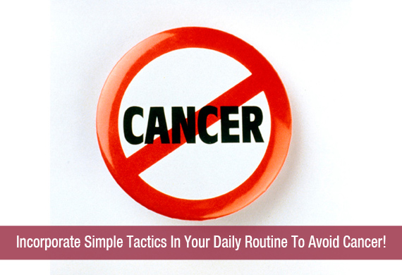 Incorporate Simple Tactics In Your Daily Routine To Avoid Cancer!