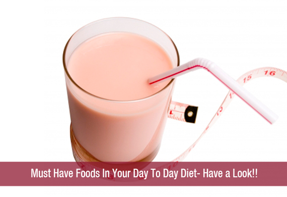 Must Have Foods In Your Day To Day Diet- Have a Look!!