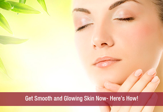 Get Smooth and Glowing Skin Now- Here’s How!