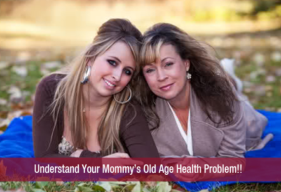Understand Your Mommy’s Old Age Health Problem!!