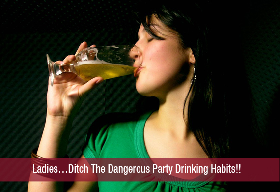 Ladies…Ditch The Dangerous Party Drinking Habits!!