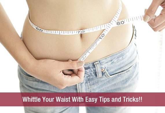 Whittle Your Waist With Easy Tips and Tricks!!