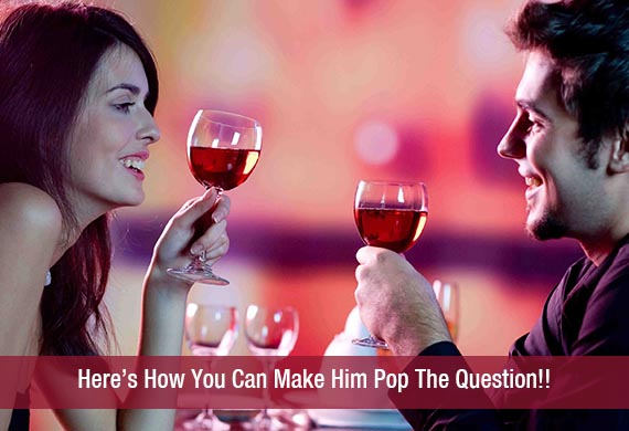 Here’s How You Can Make Him Pop The Question!!