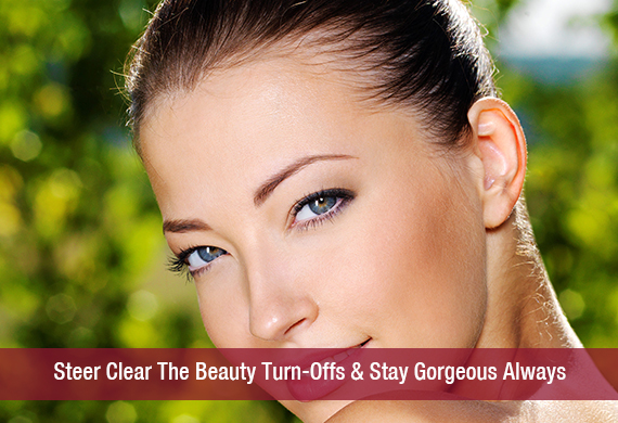 Steer Clear The Beauty Turn-Offs & Stay Gorgeous Always