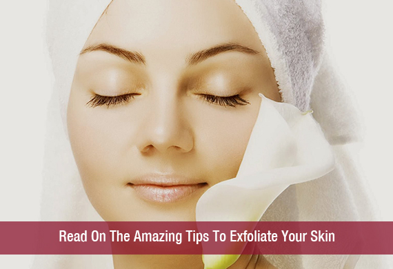 Read On The Amazing Tips To Exfoliate Your Skin
