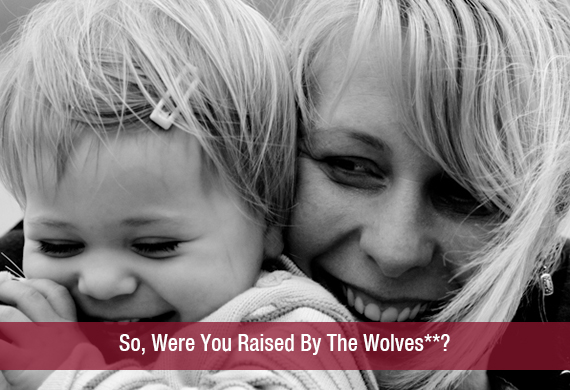 So, Were You Raised By The Wolves