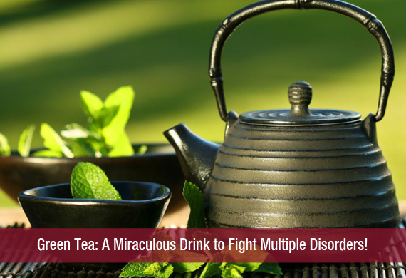 Green Tea A Miraculous Drink to Fight Multiple Disorders!