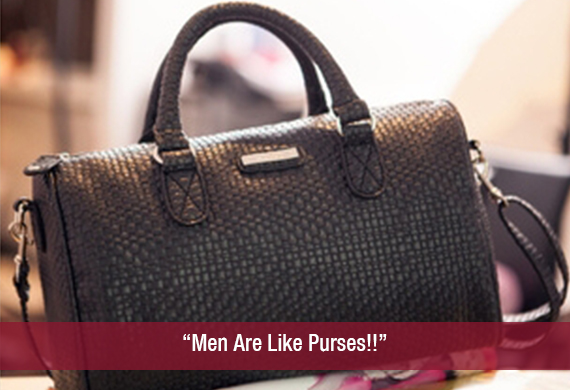 “Men Are Like Purses!!”