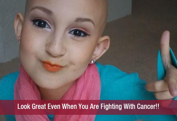 Look Great Even When You Are Fighting With Cancer!!