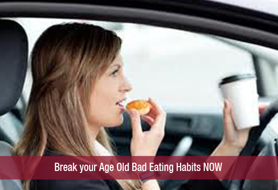Break your Age Old Bad Eating Habits NOW