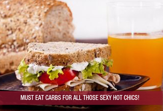 MUST EAT CARBS FOR ALL THOSE SEXY HOT CHICS!