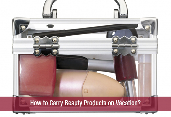 How to Carry Beauty Products on Vacation