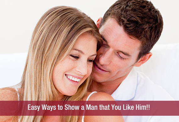 Easy Ways to Show a Man that You Like Him!!