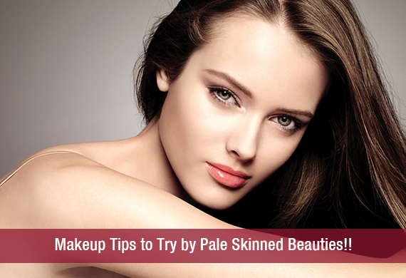 Makeup Tips to Try by Pale Skinned Beauties!!