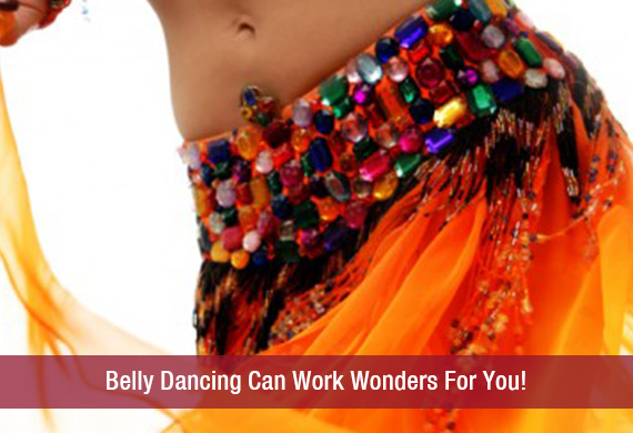 Belly Dancing Can Work Wonders For You!