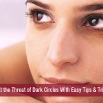 Treat the Threat of Dark Circles With Easy Tips & Tricks!