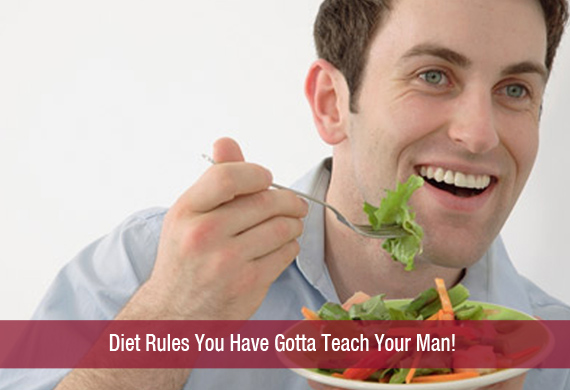 Diet Rules You Have Gotta Teach Your Man!