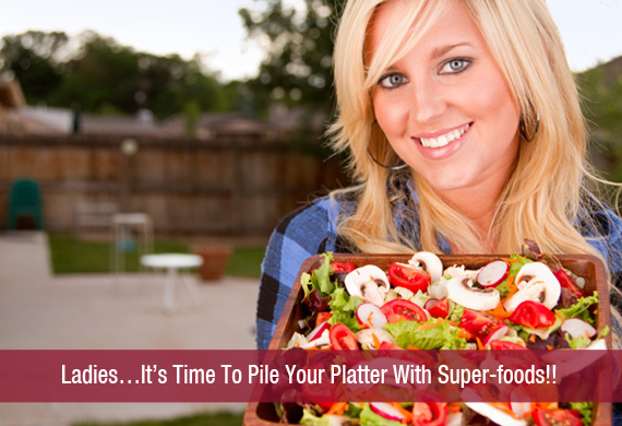 Ladies…It’s Time To Pile Your Platter With Super-foods!!