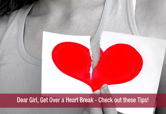 Dear Girl, Get Over a Heart Break – Check out these Tips!