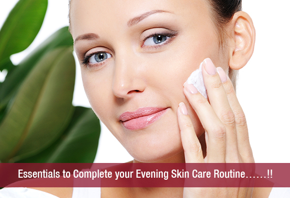 Essentials to Complete your Evening Skin Care Routine……!!