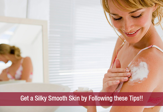 Get a Silky Smooth Skin by Following these Tips!!