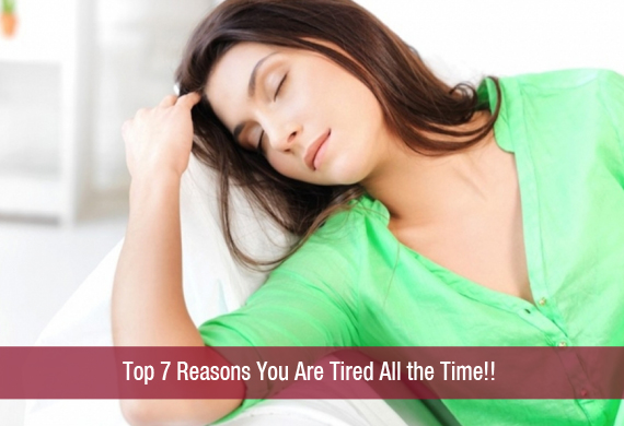Top 7 Reasons You Are Tired All the Time!!