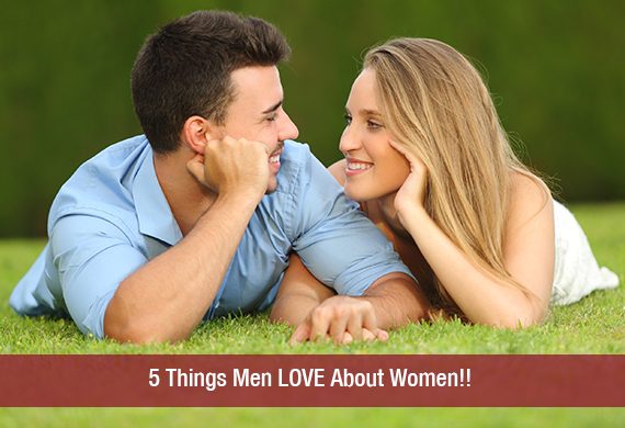 5 Things Men LOVE About Women!!