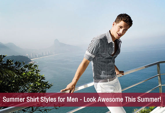 Summer Shirt Styles for Men – Look Awesome This Summer!
