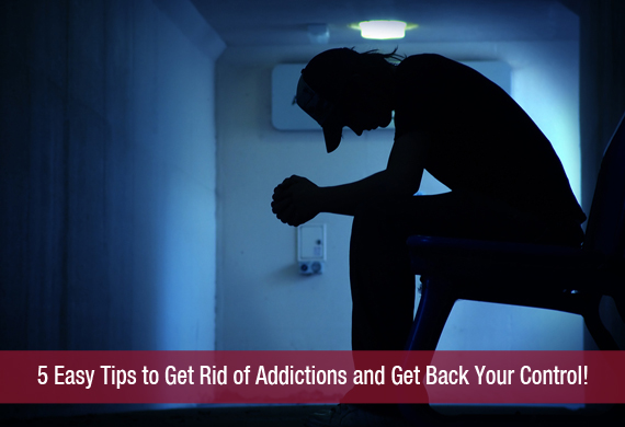 5 Easy Tips to Get Rid of Addictions and Get Back Your Control!